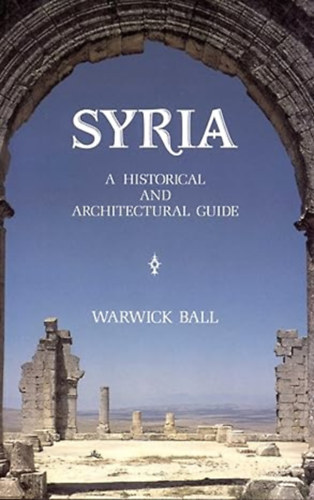 Warwick Ball - Syria. A  Historical and Architechtural Guide.