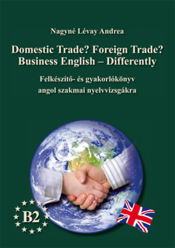 Domestic Trade? Foreign Trade? Business English - Differently - Felkszt- s gyakorlknyv angol szakmai nyelvvizsgra