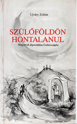 Sz�l�f�ld�n hontalanul (Magyarok deport�l�sa Csehorsz�gba)