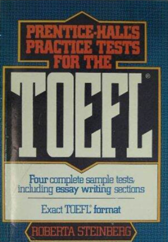 Roberta Steinberg - Prentice-Hall's Practice Tests for the TOEFL (Prentice-Hall-fle gyakorl tesztek a TOEFL vizsga szmra - Four complete smaple tests, including essay writing sections/Ngy teljes mintateszt, kztk esszrsi fejeztek)