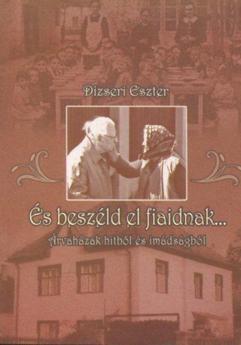 Dizseri Eszter - �s besz�ld el fiaidnak... (�rvah�z hitb�l �s im�ds�gb�l)