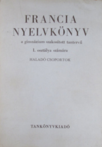 Francia nyelvk�nyv a gimn�ziumok szakos�tott tanterv� I. oszt�lya sz�m�ra - Halad� csoportok