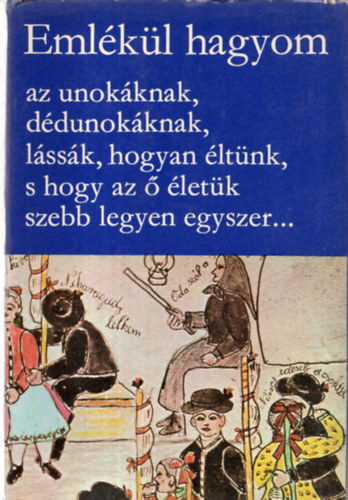 Emlkl hagyom az unokknak, ddunokknak, lssk, hogyan ltnk, s hogy az  letk szebb legyen egyszer... - nletrsok