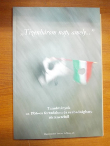 "Tizenhrom nap, amely..." (Tanulmnyok az 1956-os forradalom s szabadsgharc trtnetbl)