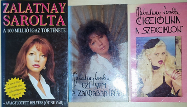 3db Zalatnay Sarolta knyv - Cicciolina a ,,szexciklon", Ezt sem a zrdban rtam, A 100 milli igaz trtnete-Avagy jtett helybe jt ne vrj