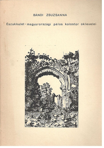 Bándi Zsuzsanna - Északkelet-magyarországi pálos kolostor oklevelei
