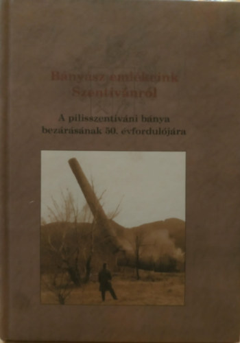 B�ny�sz eml�keink Szentiv�nr�l - A pilisszentiv�ni b�nya bez�r�s�nak 50. �vfordul�j�ra
