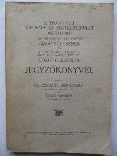 A Tiszntli Reformtus Egyhzkerlet Debrecenben 1938. februr h 12-n tartott tancslsnek s a Debrecenben 1938. mjus h 11. s 12.. napjain tartott kzgylsnek jegyzknyvei