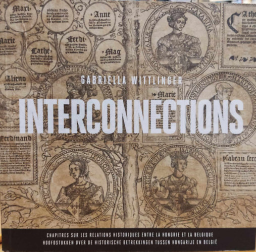 Gabriella Wittlinger - Interconnections (Chapitres sur les relations historiques entre la Hongrie et la Belgique)