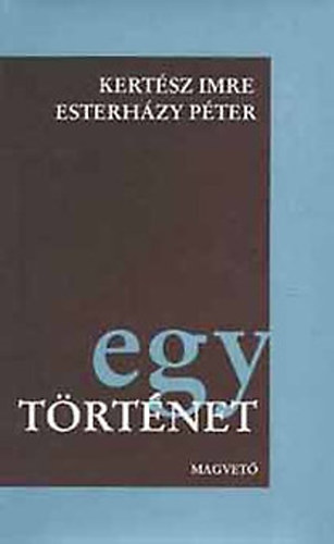 Kertsz Imre-Esterhzy Pter - Egy trtnet (Kertsz Imre: Jegyzknyv / Esterhzy Pter: let s Irodalom)