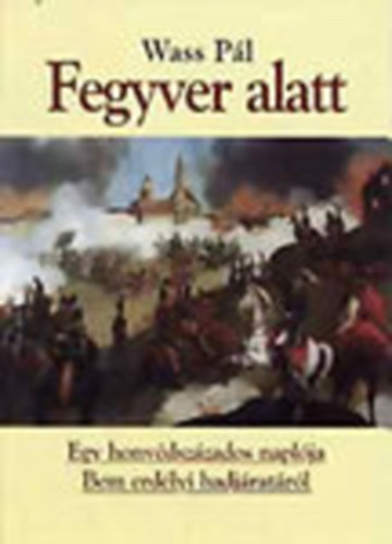 Fegyver alatt - Egy honvdszzados naplja Bem erdlyi hadjratrl