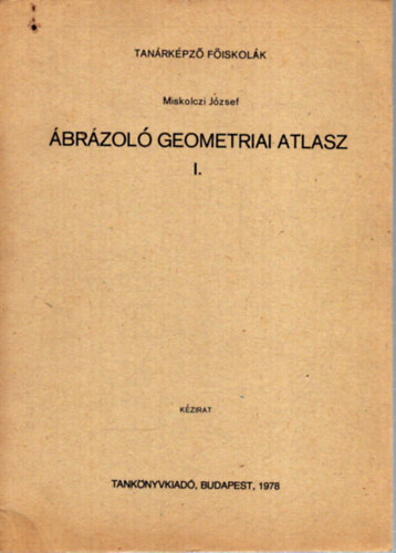 Miskolczi J�zsef - �br�zol� Geometriai Atlasz I. (Tan�rk�pz� F�iskol�k)