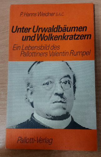 Unter Urwaldb�umen und Wolkenkratzern - Ein Lebensbild des Pallottiners Valentin Rumpel