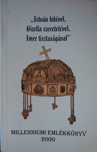"Istvn hitvel, Gizella szeretetvel, Imre tisztasgval" -  Millenniumi emlkknyv 2000