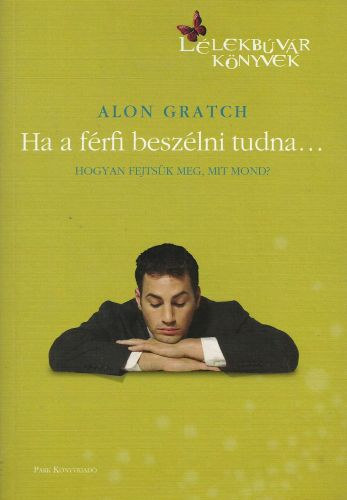 Alon Gratch - Ha a férfi beszélni tudna... - Hogyan fejtsük meg, mit mond? (Lélekbúvár könyvek)