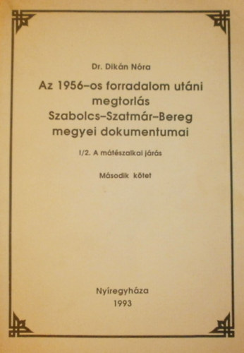 Dr. Dikn Nra - Az 1956-os forradalom utni megtorls Szabolcs-Szatmr-Bereg megyei dokumentumai I/2. A mtszalkai jrs (Msodik ktet)