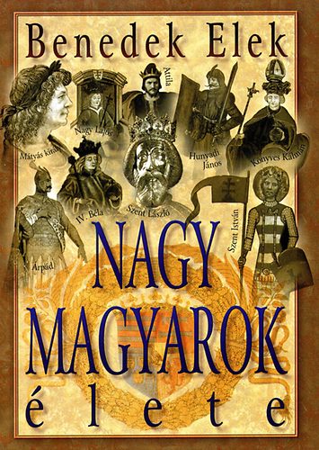 Benedek Elek - Nagy magyarok lete - sidktl a Rkczi-szabadsgharc leversig