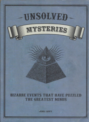 Joel Levy - Unsolved Mysteries - Bizarre Events That Have Puzzled the Greatest Minds. - Megoldatlan rejtlyek - bizarr esemnyek, amelyek zavarba ejtik a legnagyobb elmket.
