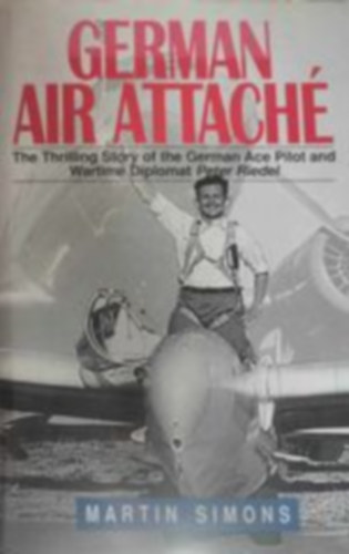 German air attache: the thrilling story of the German Ace pilot and wartime diplomat Peter Riedel