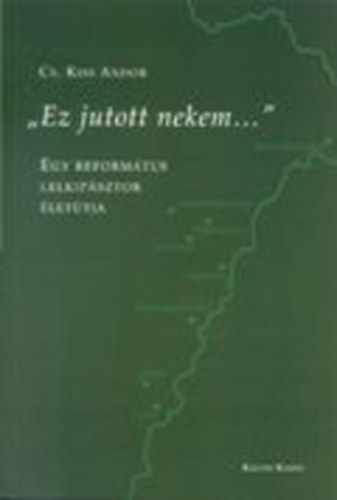 Cs. Kiss Andor - "Ez jutott nekem..."  - Egy reformtus lelkipsztor lettja