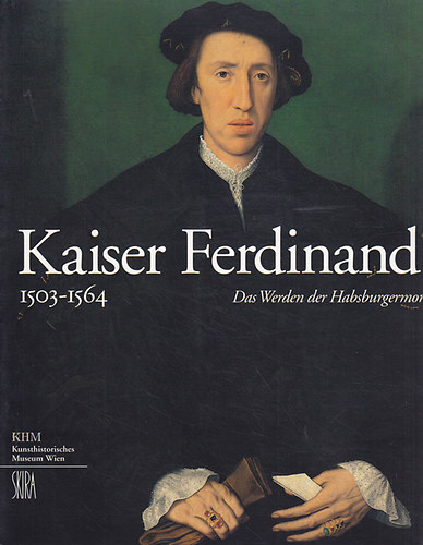 Kaiser Ferdinand I. 1503-1564. Das Werden der Habsburgermonarchie