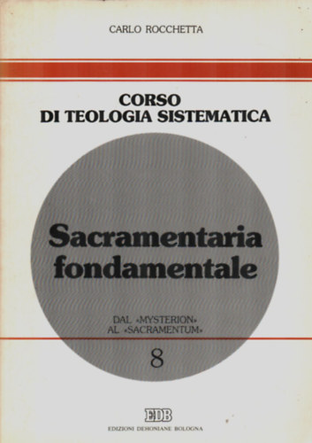 Carlo Rocchetta - Corso di Teologia Sistematica. - Sacramentaria fondamentale.