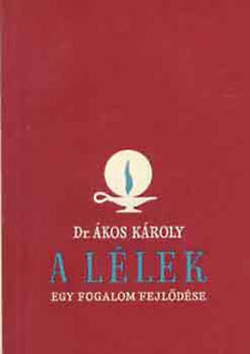 Dr. Ákos Károly - A lélek - Egy fogalom fejlődése