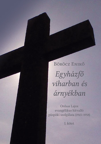 Brcz Enik - Egyhzf viharban s rnykban - Ordass Lajos evanglikus hitvall pspki szolglata (1945-1958) I. ktet