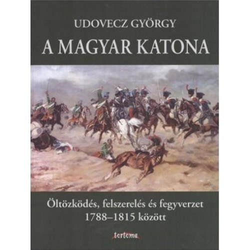 A magyar katona - ltzkds, felszerels s fegyverzet 1788-1815 kztt