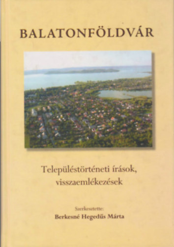 Balatonfldvr - Teleplstrtneti rsok, visszaemlkezsek (Berkesn Hegeds Mrta szerk.)