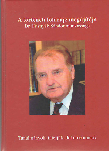 A trtneti fldrajz megjtja - Dr. Frisnyk Sndor munkssga (Tanulmnyok, interjk, dokumentumok)