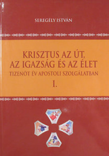 Krisztus az t, az igazsg s az let. Tizent v apostoli szolglatban. I. ktet