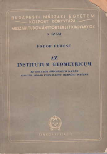 Az Institutum Geometricum - Az egyetem blcsszeti karn 1782-tl 1850-ig fennllott mrnki intzet ( Budapesti Mszaki Egyetem Kzponti Knyvtra Mszaki Tudomnytrtneti kiadvnyok 5. szm )