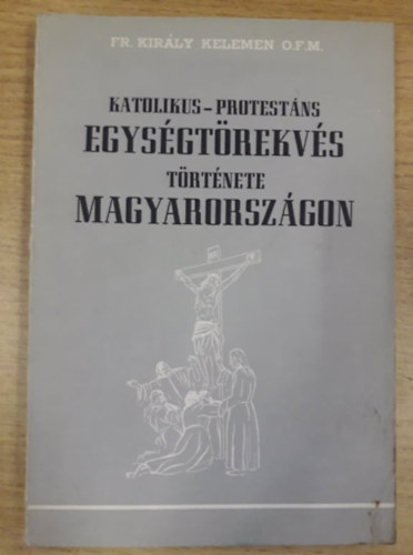 P. Kirly Kelemen OFM - Katolikus-protestns egysgtrekvs trtnete Magyarorszgon