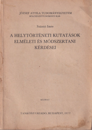 A helytrtneti kutatsok elmleti s mdszertani krdsei - Jzsef Attila Tudomnyegyetem Blcsszettudomnyi Kar Budapest, 1977