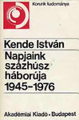 Kende Istvn - Napjaink szzhsz hborja 1945-1976 (Korunk tudomnya)