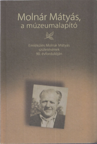 Molnr Mtys, a mzeumalapt - Emlkls Molnr Mtys szletsnek 90. vforduljn