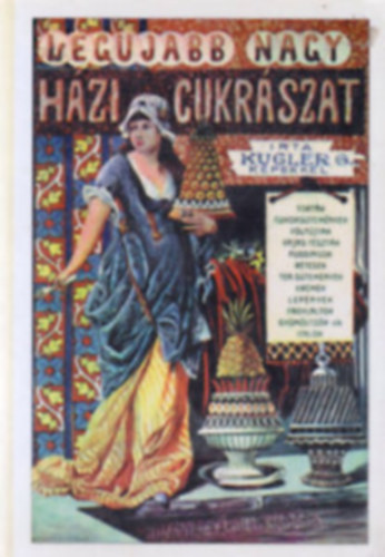 Kugler G�za - A legujabb �s legteljesebb nagy h�zi cukr�szat Cukr�szok, vend�gl�s�k �s h�ziasszonyok legpraktikusabb k�zik�nyve k�l�n�s tekintettel a mag�ntanul�sra