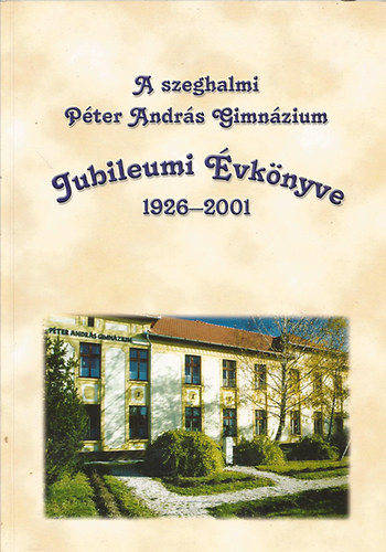A szeghalmi P�ter Andr�s Gimn�zium Jubileumi �vk�nyve 1926-2001