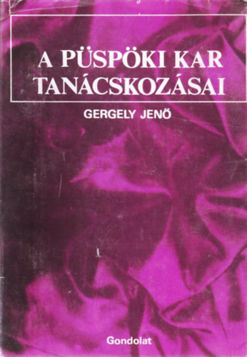 Gergely Jen - A pspki kar tancskozsai. A magyar katolikus pspkk konferenciinak jegyzknyveibl, 1919-1944