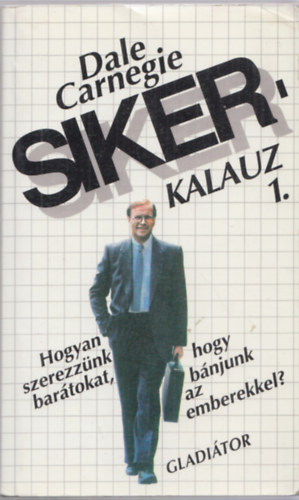 Dale Carnegie - Sikerkalauz 1. Hogyan szerezznk bartokat, hogyan bnjunk az emberek.