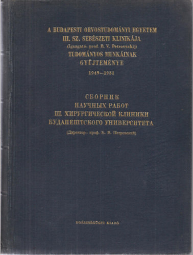 A Budapesti Orvostudom�nyi Egyetem III: sz. Seb�szeti Klinik�ja tudom�nyos munk�inak gy�jtem�nye 1949.X.-1951. II. Ig.: Prof. B. V. Petrovszkij