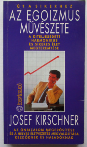 Josef Kirschner - Az egoizmus mvszete A kiteljesedett harmonikus s sikeres let megteremtse AZ NBIZALOM MEGERSTSE S A HELYES LETVEZETS MEGVALSTSA KEZDKNEK S HALADKNAK