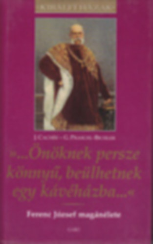 Cache,J.-Praschl-Bichler,G. - ...nknek persze knny,belhetnek egy kvhzba...(Ferenc Jzsef magnlete)