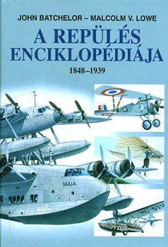 Lowe Batchelor - A repls enciklopdija 1848-1939 (A korai aviatikusok s a replgpek bemutatsa)