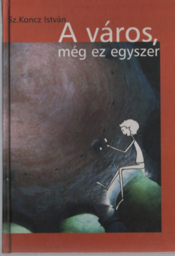 Sz. Koncz Istv�n - A v�ros, m�g ez egyszer