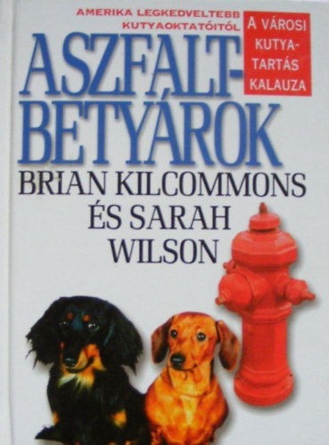 Sarah Wilson, Simonits Dra  Brian Kilcommons (szerk.), Vrhegyi Rka (ford.) - Aszfaltbetyrok - A vrosi kutyatarts kalauza amerika legkedveltebb kutyaoktatitl