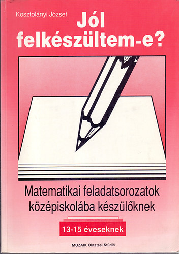 Jl felkszltem-e? Matematikai feladatsorozatok kzpiskolba kszlknek (13-15 veseknek)