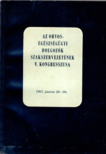 Az orvos-egs�sz�g�gyi dolgoz�k szakszervezet�nek V. kongresszusa 1967. j�nius 29-30.