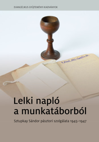 Kornyi Andrs  (szerk.) - Lelki napl a munkatborbl - Sztupkay Sndor psztori szolglata 1945-1947